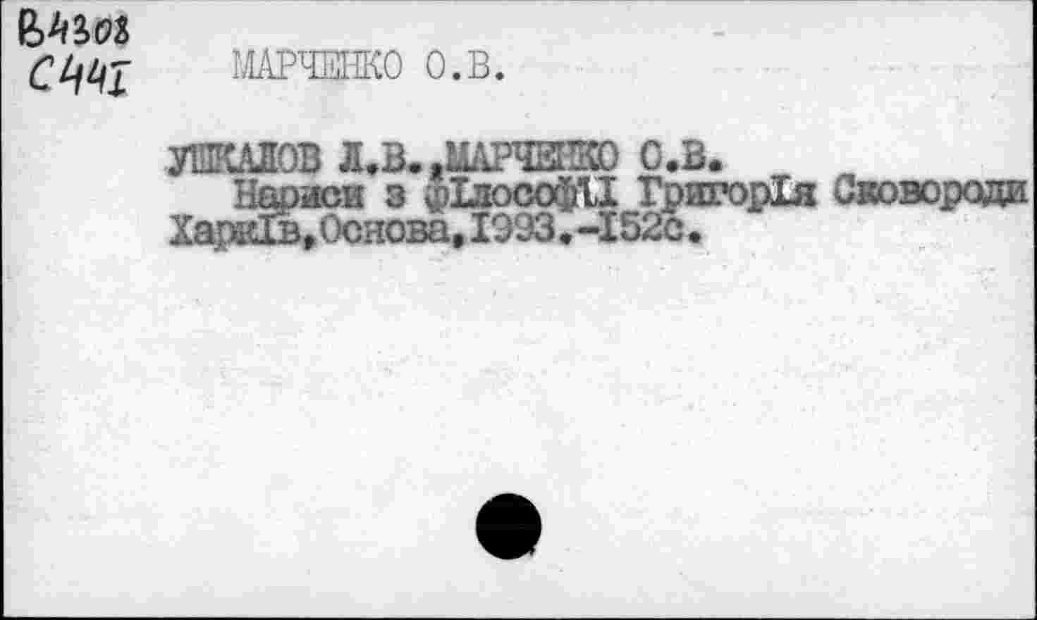 ﻿с^т
МАРЧЕНКО О.В.
УШКАЛОВ Л.В. .МАРЧЕНКО О.В.
Нариси з «ДлософП ГригорЛя Сковороди ХаркРв,Основа,1993.-152с.